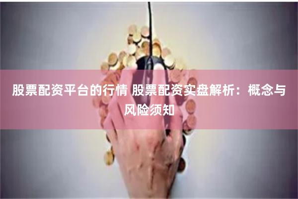 股票配资平台的行情 股票配资实盘解析：概念与风险须知